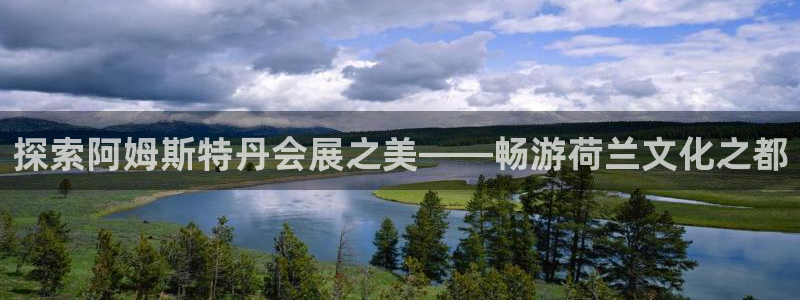 果博公司客服电话多少：探索阿姆斯特丹会展之美——畅游荷兰文化之都