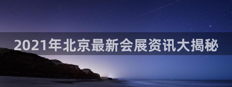 果博怎么注册账号和密码：2021年北京最新会展资讯大揭秘
