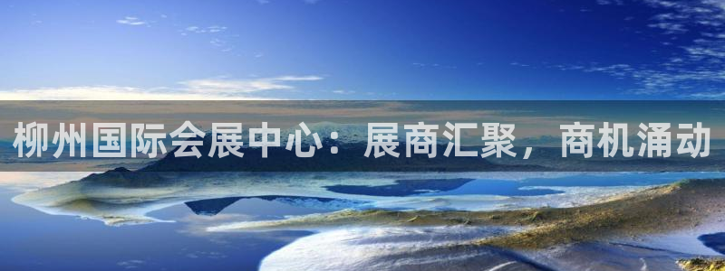 果博公司客服怎么样：柳州国际会展中心：展商汇聚，商机涌动