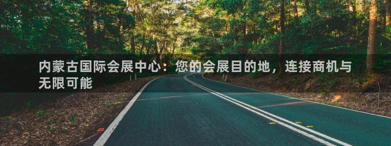 果博公司客服微信：内蒙古国际会展中心：您的会展目的地，连接商机与
无限可能