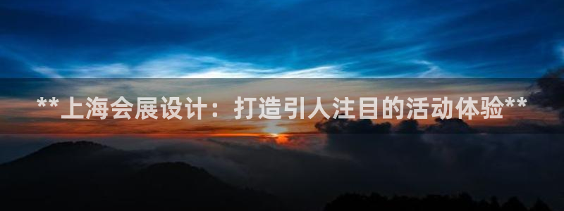 果博客服电话哪里找：**上海会展设计：打造引人注目的活动体验**