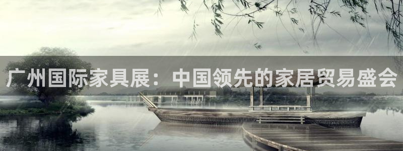 果博平台真实吗安全吗可信吗是真的吗：广州国际家具展：中国领先的家居贸易盛会