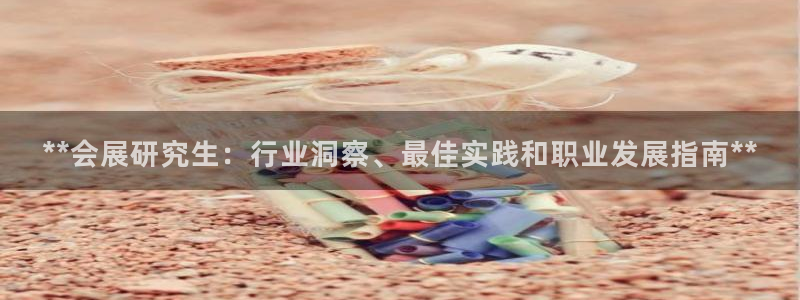 果博注册会员维wckk389：**会展研究生：行业洞察、最佳实践和职业发展指南**