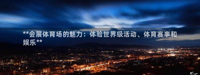 苹果手机能下载果博吗：**会展体育场的魅力：体验世界级活动、体育赛事和
娱乐**