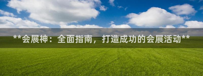 果博客服电话多少：**会展神：全面指南，打造成功的会展活动**