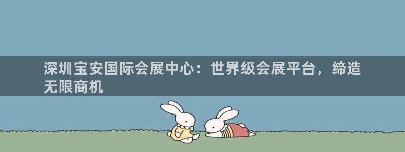 果博旗舰厅：深圳宝安国际会展中心：世界级会展平台，缔造
无限商机