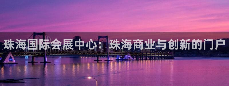 果博平台怎么下载?：珠海国际会展中心：珠海商业与创新的门户
