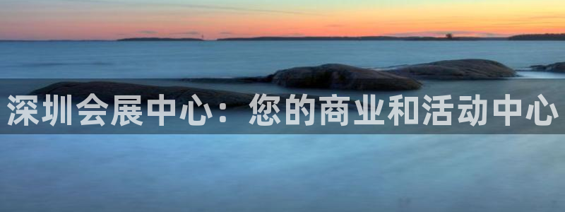 果博平台怎么下载?：深圳会展中心：您的商业和活动中心