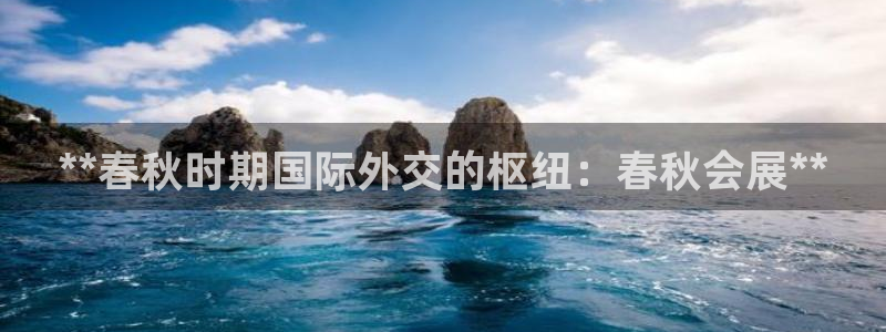 果博公司注册：**春秋时期国际外交的枢纽