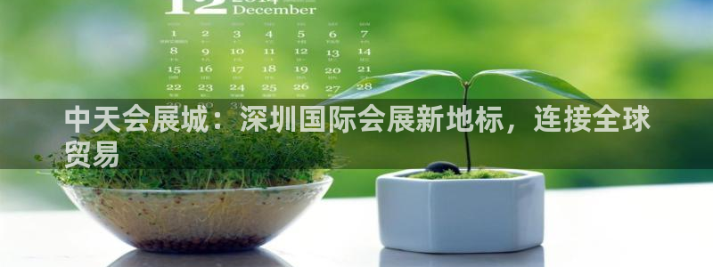 果博官方：中天会展城：深圳国际会展新地标，连接全球
贸易