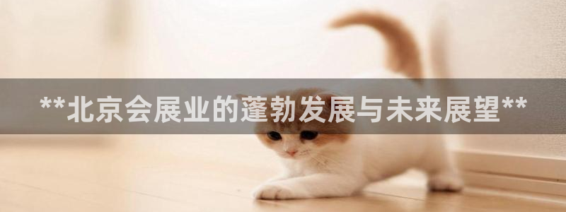 果博注册会员怎么注销：**北京会展业的蓬勃发展与未来展望**