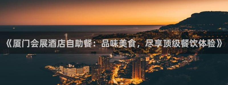 果博手机版官方下载：《厦门会展酒店自助餐：品味美食，尽享顶级餐饮体验》