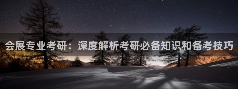 果博平台开户电话查询：会展专业考研：深度解析考研必备知识和备考技巧