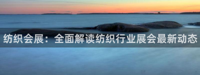 果博注册平台怎么注册不了：纺织会展：全面