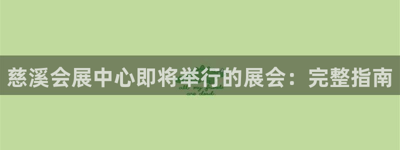 果博官网客服电话号码：慈溪会展中心即将举行的展会：完整指南