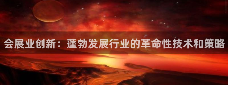 果博公司会员注册账号：会展业创新：蓬勃发展行业的革命性技术和策略