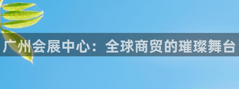果博手机下载：广州会展中心：全球商贸的璀璨舞台
