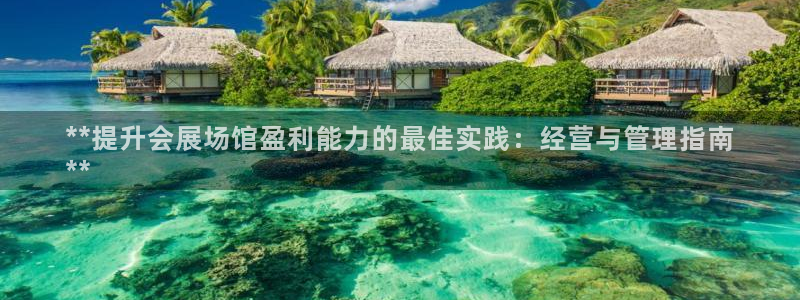 果博官网客服电话号码：**提升会展场馆盈利能力的最佳实践：经营与管理指南
**