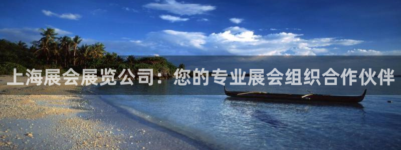 果博平台开户电话号码：上海展会展览公司：您的专业展会组织合作伙伴