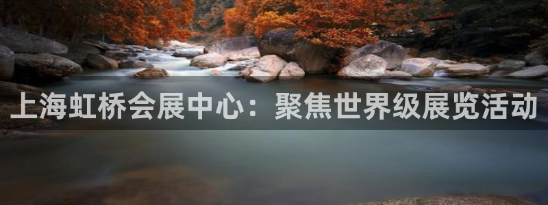 下载果博博东方下载：上海虹桥会展中心：聚焦世界级展览活动