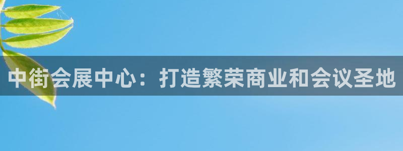 果博注册充值怎么退款：中街会展中心：打造繁荣商业和会议圣地