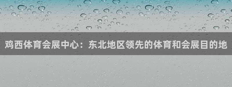 果博官网首页：鸡西体育会展中心：东北地区
