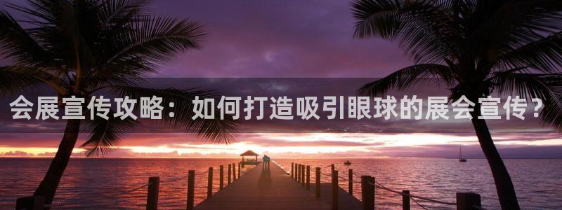 果博注册：会展宣传攻略：如何打造吸引眼球的展会宣传？