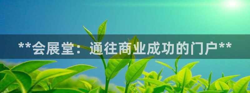 果博注册客服电话号码：**会展堂：通往商业成功的门户**