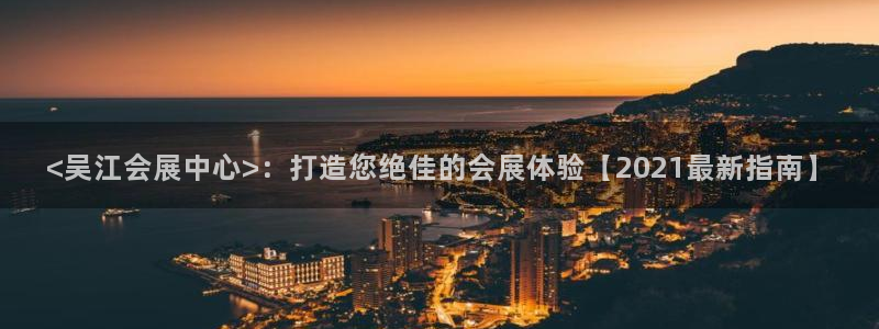 果博平台真实吗安全吗可靠吗：<吴江会展中心>：打造您绝佳的会展体验【2021最新指南】