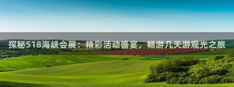 果博平台真实吗安全吗可信吗可靠吗：探秘518海峡会展：精彩活动盛宴，畅游几天游观光之旅