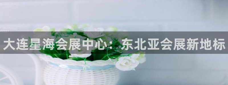 果博公司客服电话号码：大连星海会展中心：东北亚会展新地标