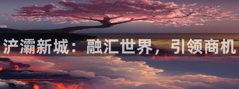 果博公司会员注册账号开户：浐灞新城：融汇世界，引领商机