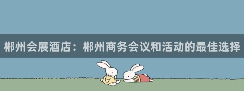 果博平台链接：郴州会展酒店：郴州商务会议