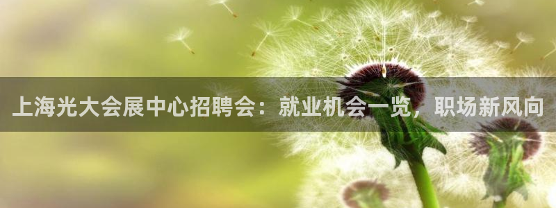 果博官网电话：上海光大会展中心招聘会：就