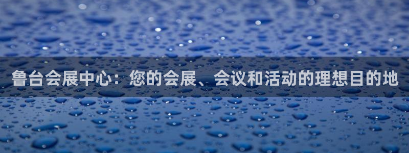 电脑怎么下载果考网：鲁台会展中心：您的会展、会议和活动的理想目的地